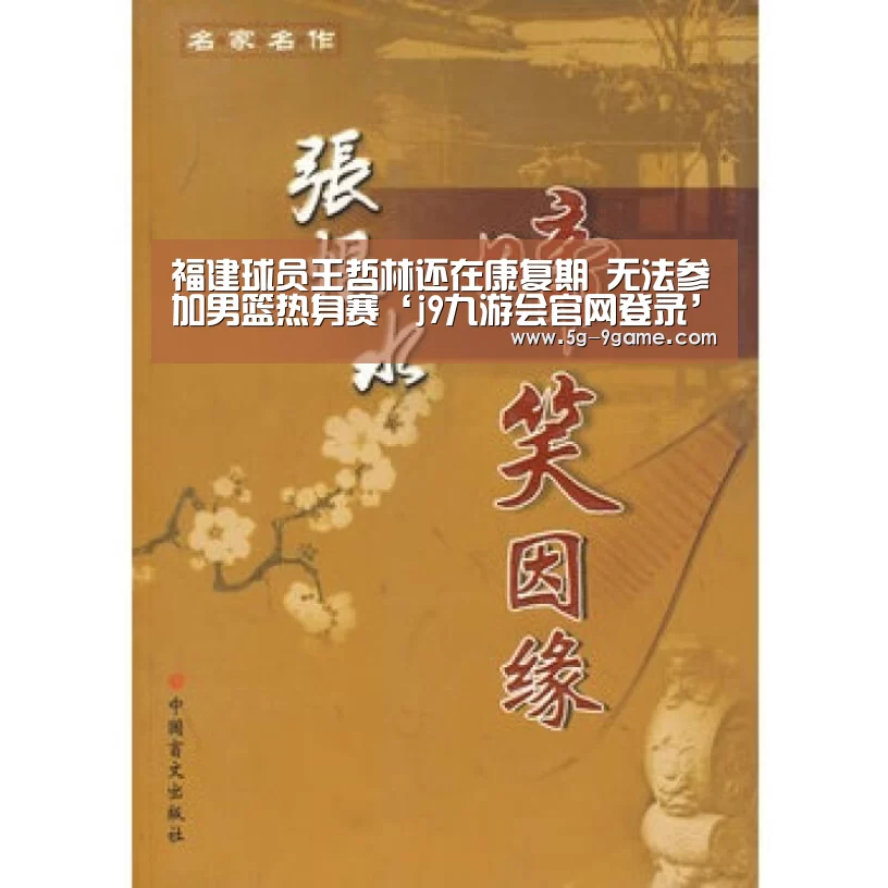 福建球员王哲林还在康复期 无法参加男篮热身赛‘j9九游会官网登录’(图1) 九游会j9官方网站