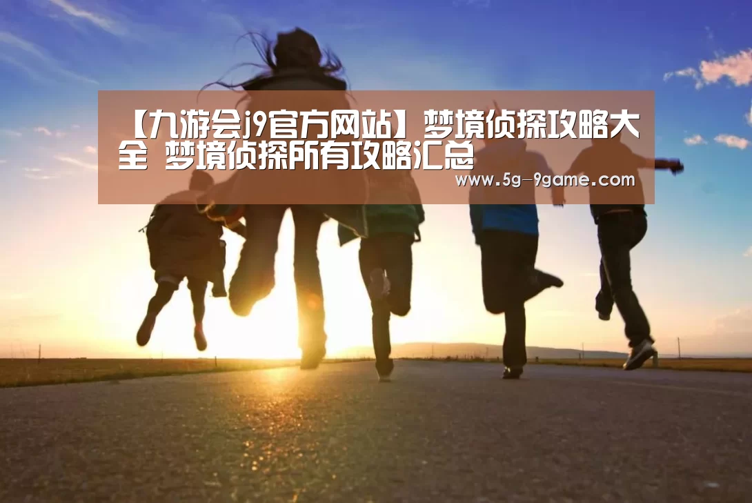 【九游会j9官方网站】梦境侦探攻略大全 梦境侦探所有攻略汇总(图1) j9九游会官网